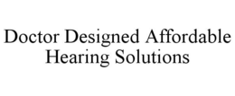 DOCTOR DESIGNED AFFORDABLE HEARING SOLUTIONS trademark