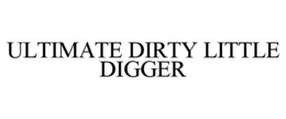ULTIMATE DIRTY LITTLE DIGGER trademark