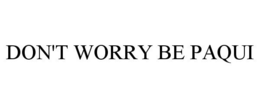 DON'T WORRY BE PAQUI trademark