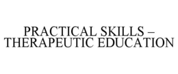 PRACTICAL SKILLS - THERAPEUTIC EDUCATION trademark