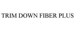 TRIM DOWN FIBER PLUS trademark