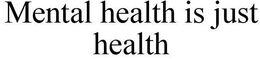 MENTAL HEALTH IS JUST HEALTH trademark