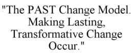 "THE PAST CHANGE MODEL. MAKING LASTING, TRANSFORMATIVE CHANGE OCCUR." trademark