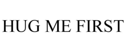 HUG ME FIRST trademark