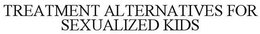 TREATMENT ALTERNATIVES FOR SEXUALIZED KIDS trademark