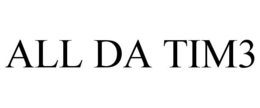 ALL DA TIM3 trademark