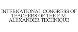 INTERNATIONAL CONGRESS OF TEACHERS OF THE F.M. ALEXANDER TECHNIQUE trademark