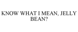 KNOW WHAT I MEAN, JELLY BEAN? trademark