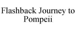 FLASHBACK JOURNEY TO POMPEII trademark