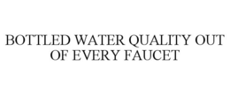 BOTTLED WATER QUALITY OUT OF EVERY FAUCET trademark