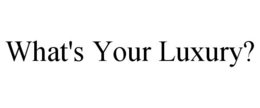 WHAT'S YOUR LUXURY? trademark