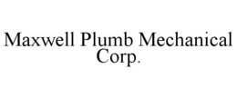 MAXWELL PLUMB MECHANICAL CORP. trademark