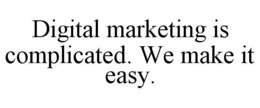 DIGITAL MARKETING IS COMPLICATED. WE MAKE IT EASY. trademark