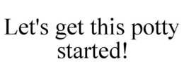 LET'S GET THIS POTTY STARTED! trademark