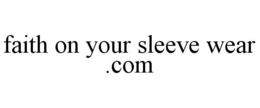 FAITH ON YOUR SLEEVE WEAR.COM trademark