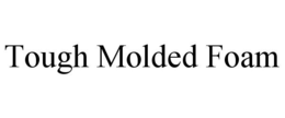 TOUGH MOLDED FOAM trademark