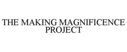 THE MAKING MAGNIFICENCE PROJECT trademark