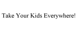 TAKE YOUR KIDS EVERYWHERE! trademark
