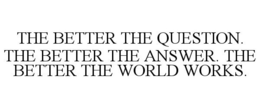 THE BETTER THE QUESTION. THE BETTER THEANSWER. THE BETTER THE WORLD WORKS. trademark