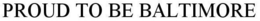 PROUD TO BE BALTIMORE trademark