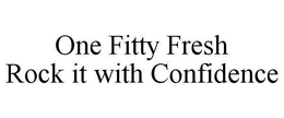 ONE FITTY FRESH ROCK IT WITH CONFIDENCE trademark