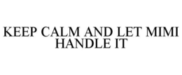 KEEP CALM AND LET MIMI HANDLE IT trademark