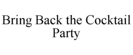 BRING BACK THE COCKTAIL PARTY trademark