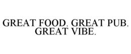 GREAT FOOD. GREAT PUB. GREAT VIBE. trademark