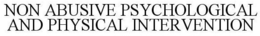 NON ABUSIVE PSYCHOLOGICAL AND PHYSICAL INTERVENTION trademark