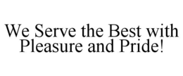 WE SERVE THE BEST WITH PLEASURE AND PRIDE! trademark