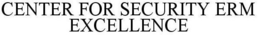 CENTER FOR SECURITY ERM EXCELLENCE trademark