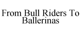 FROM BULL RIDERS TO BALLERINAS trademark
