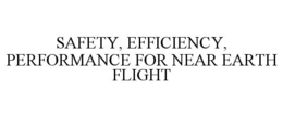 SAFETY, EFFICIENCY, PERFORMANCE FOR NEAR EARTH FLIGHT trademark