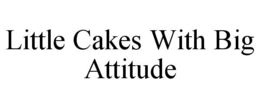 LITTLE CAKES WITH BIG ATTITUDE trademark