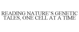 READING NATURE'S GENETIC TALES, ONE CELL AT A TIME trademark