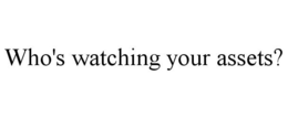 WHO'S WATCHING YOUR ASSETS? trademark
