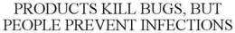 PRODUCTS KILL BUGS, BUT PEOPLE PREVENT INFECTIONS trademark