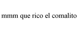 MMM QUE RICO EL COMALITO trademark