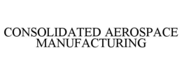 CONSOLIDATED AEROSPACE MANUFACTURING trademark