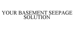 YOUR BASEMENT SEEPAGE SOLUTION trademark