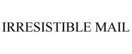 IRRESISTIBLE MAIL trademark