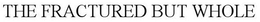 THE FRACTURED BUT WHOLE trademark