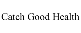CATCH GOOD HEALTH trademark