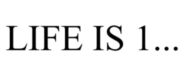 LIFE IS 1... trademark