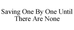 SAVING ONE BY ONE UNTIL THERE ARE NONE trademark