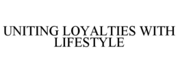 UNITING LOYALTIES WITH LIFESTYLE trademark