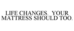 LIFE CHANGES. YOUR MATTRESS SHOULD TOO. trademark