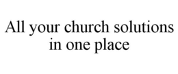 ALL YOUR CHURCH SOLUTIONS IN ONE PLACE trademark