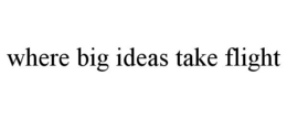 WHERE BIG IDEAS TAKE FLIGHT trademark