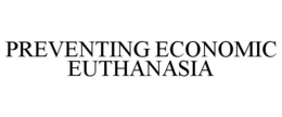PREVENTING ECONOMIC EUTHANASIA trademark